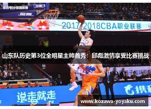 山东队历史第3位全明星主帅首秀：邱彪激情享受比赛挑战